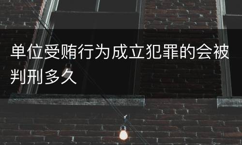 单位受贿行为成立犯罪的会被判刑多久