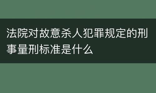 法院对故意杀人犯罪规定的刑事量刑标准是什么