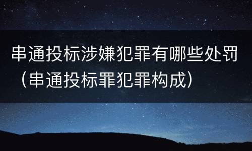 串通投标涉嫌犯罪有哪些处罚（串通投标罪犯罪构成）