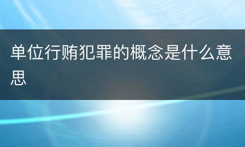 单位行贿犯罪的概念是什么意思