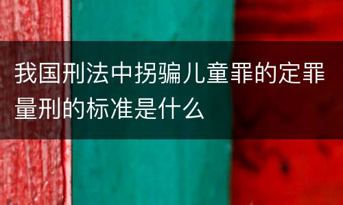 我国刑法中拐骗儿童罪的定罪量刑的标准是什么