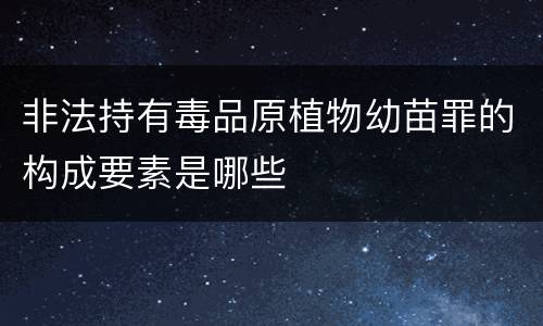 非法持有毒品原植物幼苗罪的构成要素是哪些