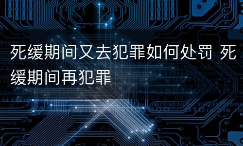 死缓期间又去犯罪如何处罚 死缓期间再犯罪