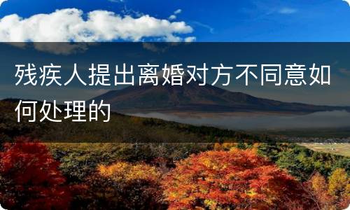 残疾人提出离婚对方不同意如何处理的
