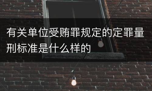 有关单位受贿罪规定的定罪量刑标准是什么样的