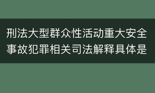 刑法大型群众性活动重大安全事故犯罪相关司法解释具体是什么规定