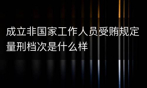 成立非国家工作人员受贿规定量刑档次是什么样
