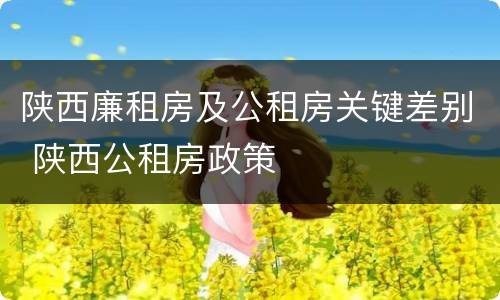 陕西廉租房及公租房关键差别 陕西公租房政策