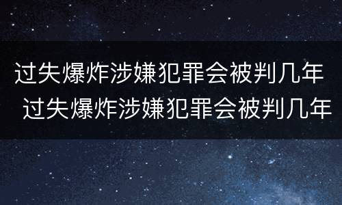 过失爆炸涉嫌犯罪会被判几年 过失爆炸涉嫌犯罪会被判几年吗
