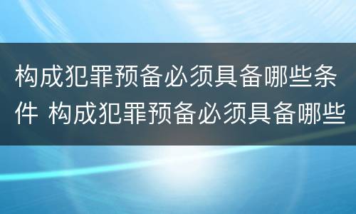 构成犯罪预备必须具备哪些条件 构成犯罪预备必须具备哪些条件和要求