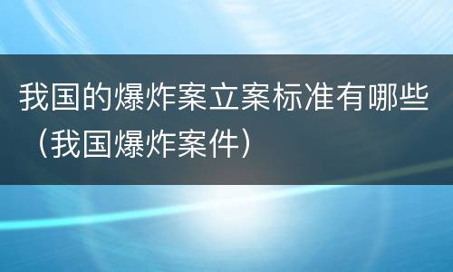 我国的爆炸案立案标准有哪些（我国爆炸案件）