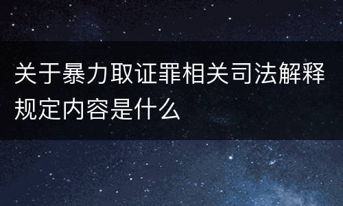 关于暴力取证罪相关司法解释规定内容是什么