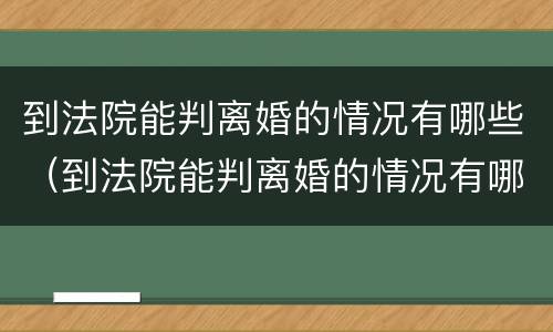 到法院能判离婚的情况有哪些（到法院能判离婚的情况有哪些问题）