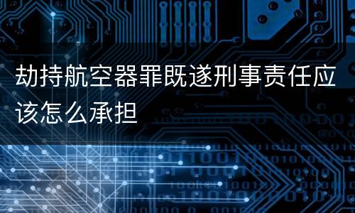 劫持航空器罪既遂刑事责任应该怎么承担