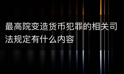 最高院变造货币犯罪的相关司法规定有什么内容