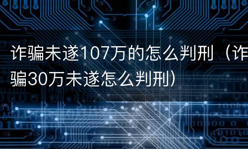 诈骗未遂107万的怎么判刑（诈骗30万未遂怎么判刑）