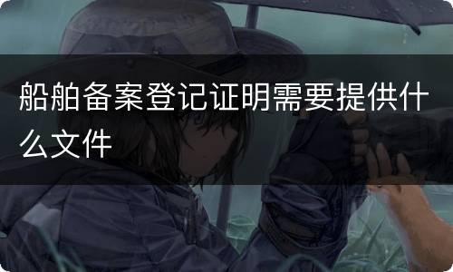 船舶备案登记证明需要提供什么文件