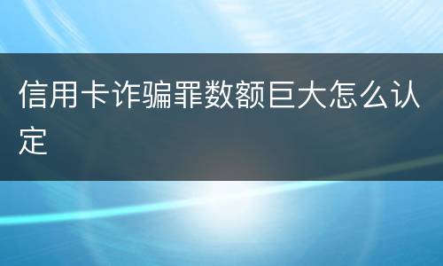 信用卡诈骗罪数额巨大怎么认定