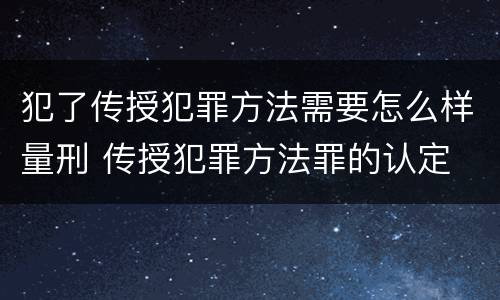 犯了传授犯罪方法需要怎么样量刑 传授犯罪方法罪的认定