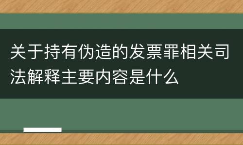 关于持有伪造的发票罪相关司法解释主要内容是什么