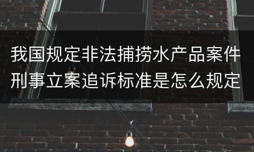 我国规定非法捕捞水产品案件刑事立案追诉标准是怎么规定