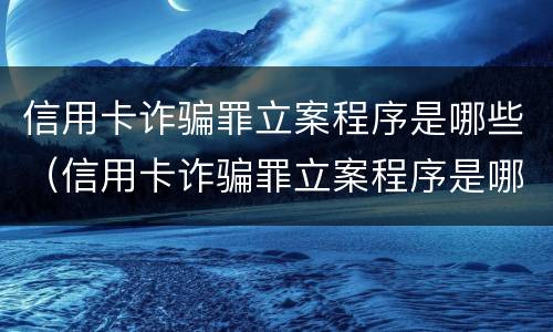 信用卡诈骗罪立案程序是哪些（信用卡诈骗罪立案程序是哪些内容）