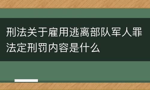 刑法关于雇用逃离部队军人罪法定刑罚内容是什么