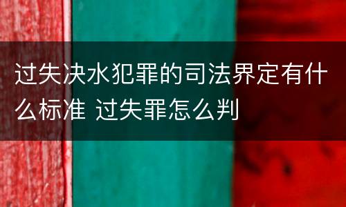 过失决水犯罪的司法界定有什么标准 过失罪怎么判