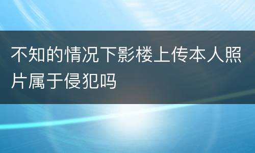 不知的情况下影楼上传本人照片属于侵犯吗