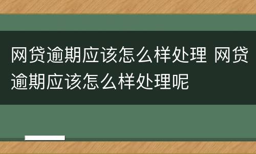 网贷逾期应该怎么样处理 网贷逾期应该怎么样处理呢