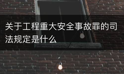 关于工程重大安全事故罪的司法规定是什么