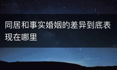 同居和事实婚姻的差异到底表现在哪里