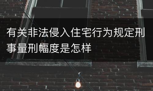 有关非法侵入住宅行为规定刑事量刑幅度是怎样