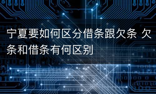 宁夏要如何区分借条跟欠条 欠条和借条有何区别