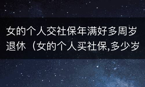 女的个人交社保年满好多周岁退休（女的个人买社保,多少岁领退休金）