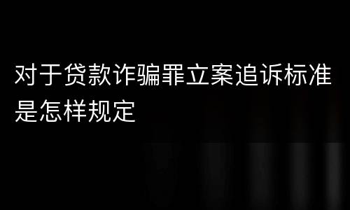 对于贷款诈骗罪立案追诉标准是怎样规定