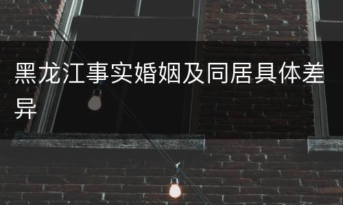 黑龙江事实婚姻及同居具体差异