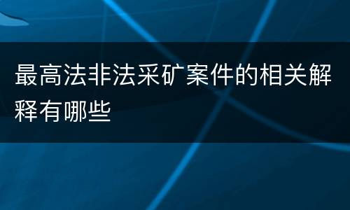 最高法非法采矿案件的相关解释有哪些