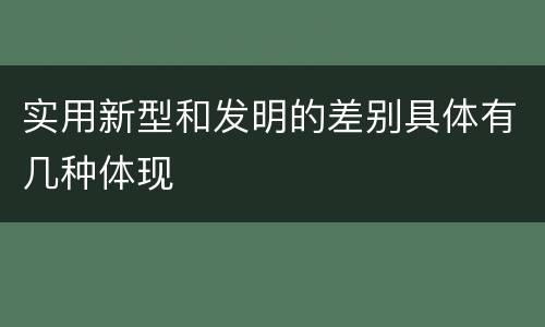 实用新型和发明的差别具体有几种体现