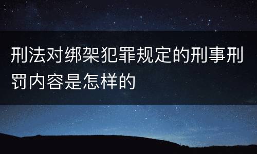 刑法对绑架犯罪规定的刑事刑罚内容是怎样的