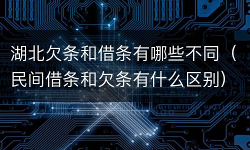 湖北欠条和借条有哪些不同（民间借条和欠条有什么区别）