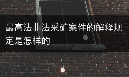 最高法非法采矿案件的解释规定是怎样的