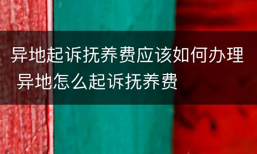 异地起诉抚养费应该如何办理 异地怎么起诉抚养费