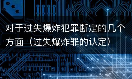对于过失爆炸犯罪断定的几个方面（过失爆炸罪的认定）