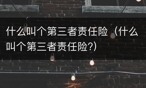 什么叫个第三者责任险（什么叫个第三者责任险?）