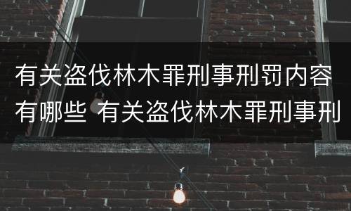 有关盗伐林木罪刑事刑罚内容有哪些 有关盗伐林木罪刑事刑罚内容有哪些要求