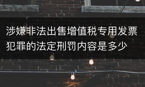 涉嫌非法出售增值税专用发票犯罪的法定刑罚内容是多少