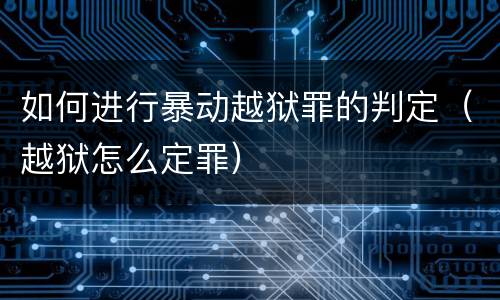 如何进行暴动越狱罪的判定（越狱怎么定罪）