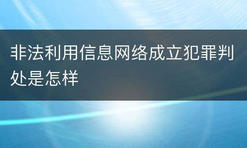 非法利用信息网络成立犯罪判处是怎样