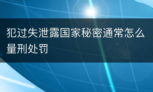 犯过失泄露国家秘密通常怎么量刑处罚